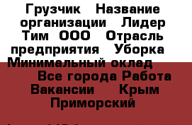 Грузчик › Название организации ­ Лидер Тим, ООО › Отрасль предприятия ­ Уборка › Минимальный оклад ­ 28 500 - Все города Работа » Вакансии   . Крым,Приморский